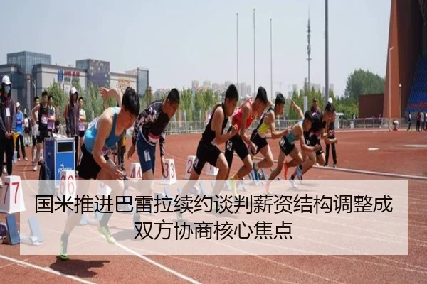 国米推进巴雷拉续约谈判薪资结构调整成双方协商核心焦点