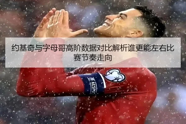 约基奇与字母哥高阶数据对比解析谁更能左右比赛节奏走向