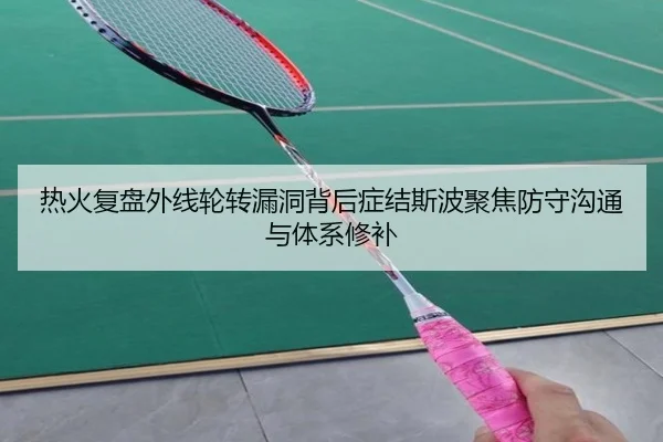 热火复盘外线轮转漏洞背后症结斯波聚焦防守沟通与体系修补